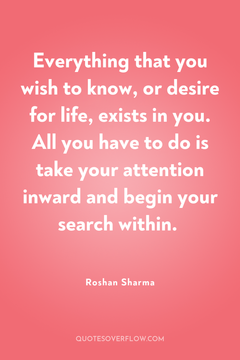 Everything that you wish to know, or desire for life,...