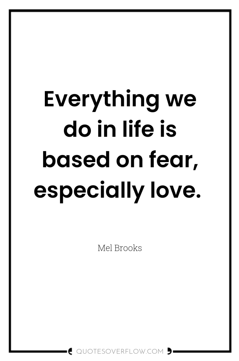 Everything we do in life is based on fear, especially...