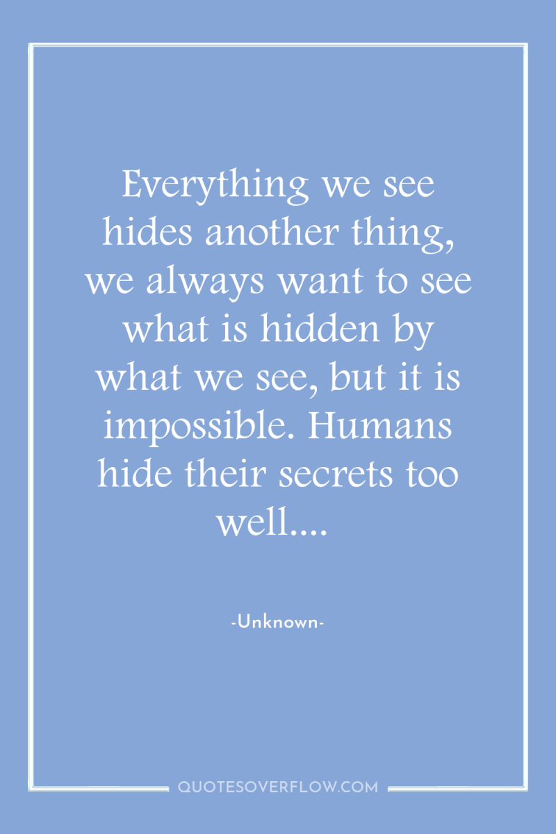Everything we see hides another thing, we always want to...