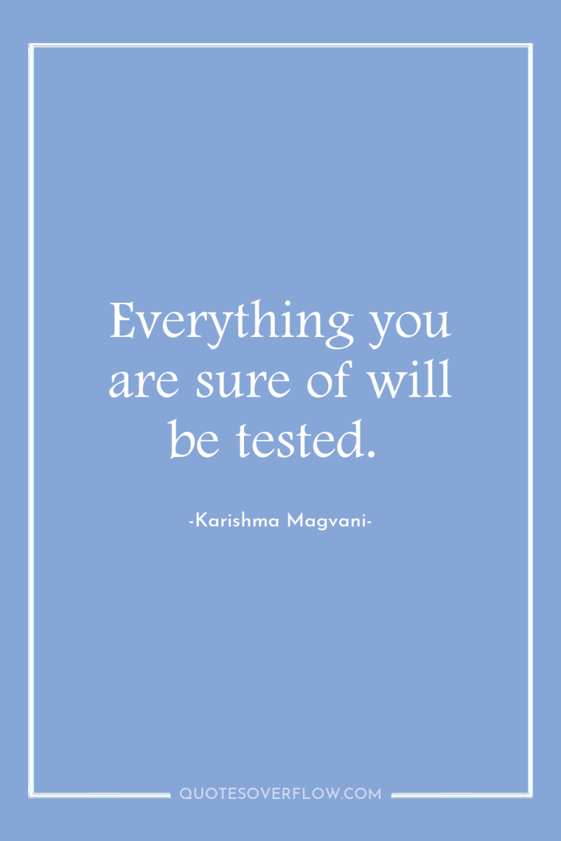Everything you are sure of will be tested. 