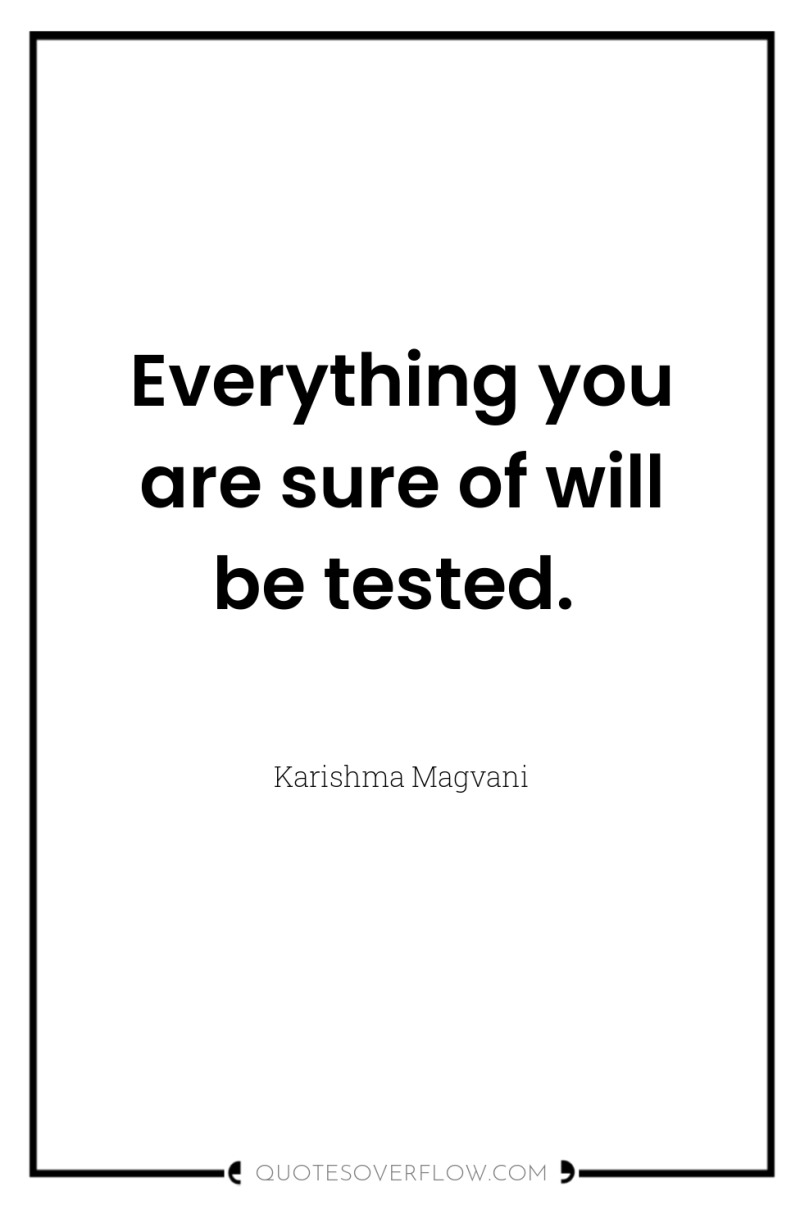Everything you are sure of will be tested. 