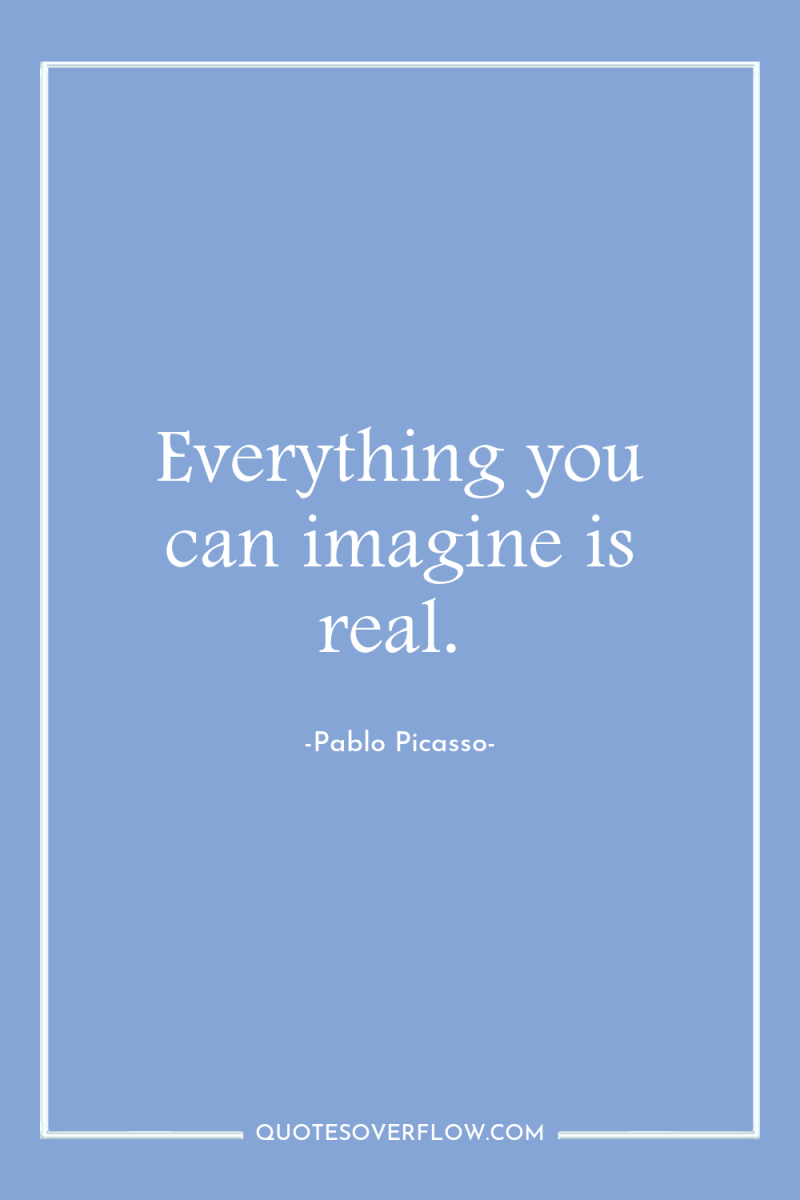 Everything you can imagine is real. 