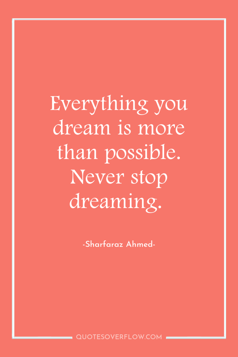Everything you dream is more than possible. Never stop dreaming. 