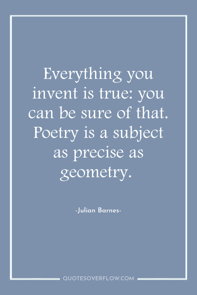 Everything you invent is true: you can be sure of...