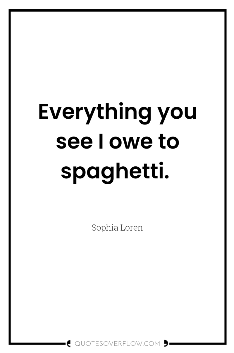 Everything you see I owe to spaghetti. 