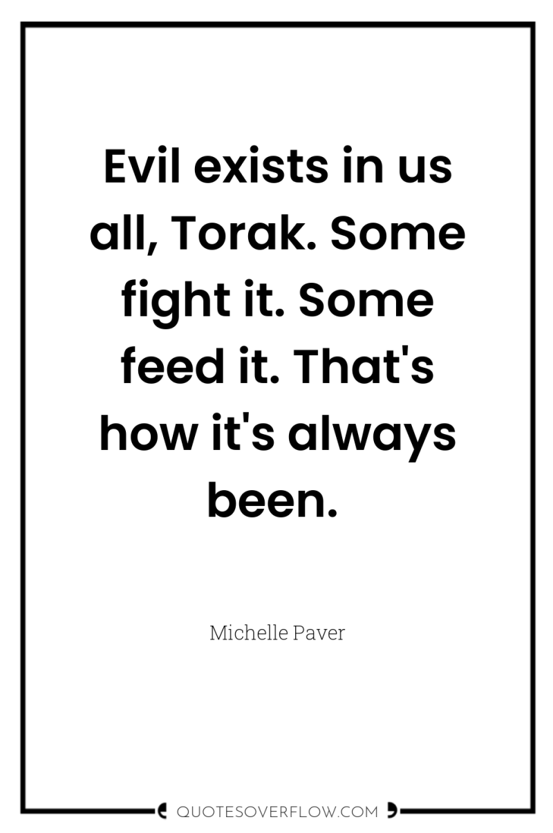 Evil exists in us all, Torak. Some fight it. Some...