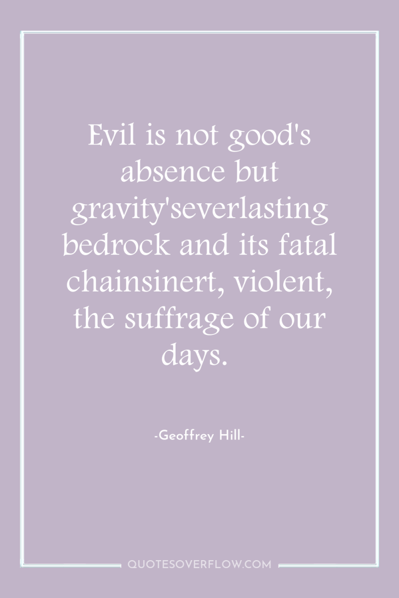 Evil is not good's absence but gravity'severlasting bedrock and its...