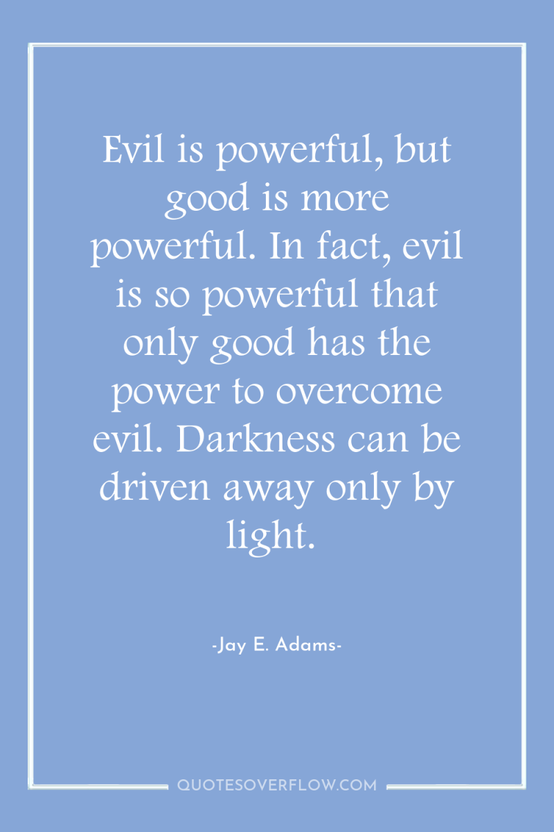 Evil is powerful, but good is more powerful. In fact,...