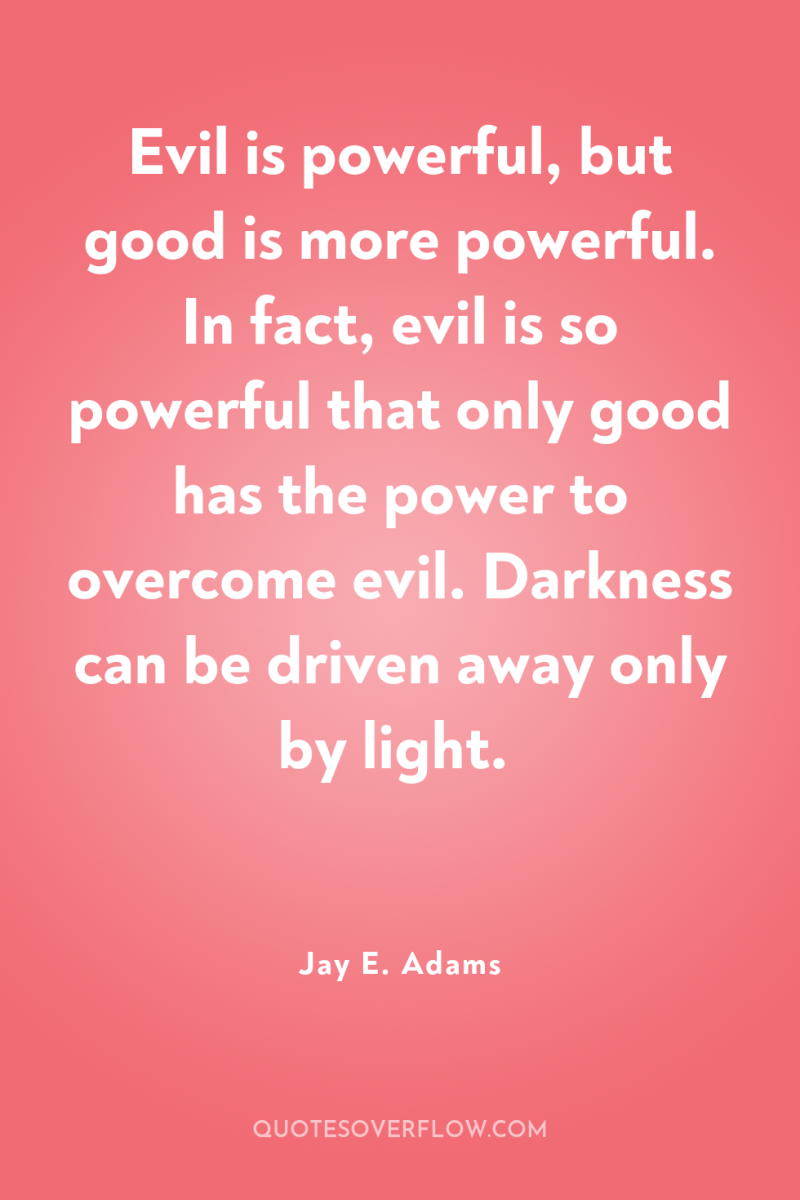 Evil is powerful, but good is more powerful. In fact,...