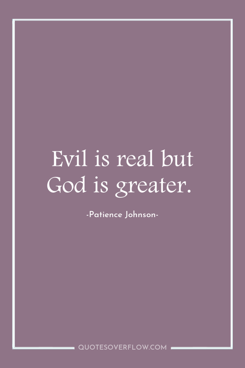 Evil is real but God is greater. 