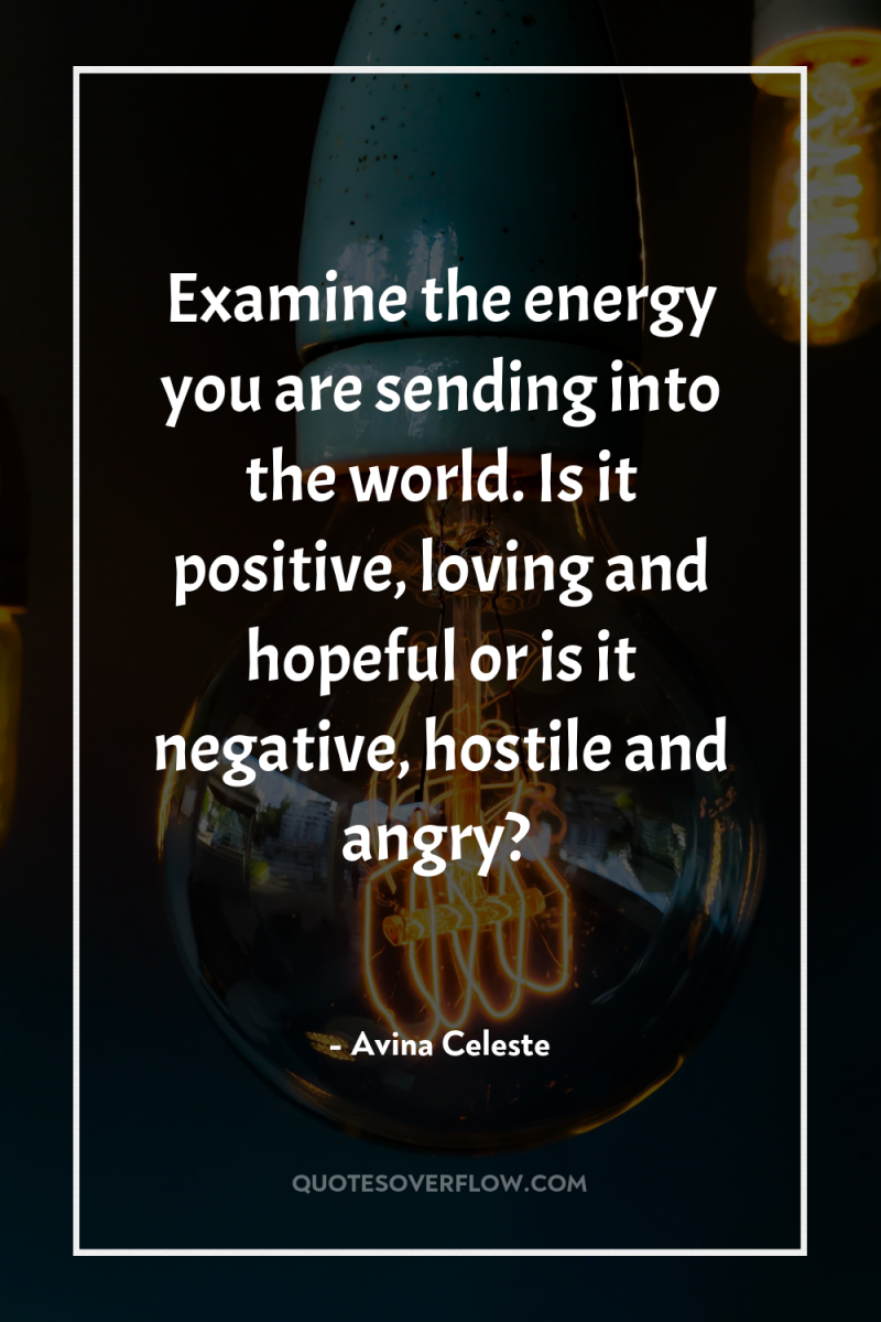 Examine the energy you are sending into the world. Is...