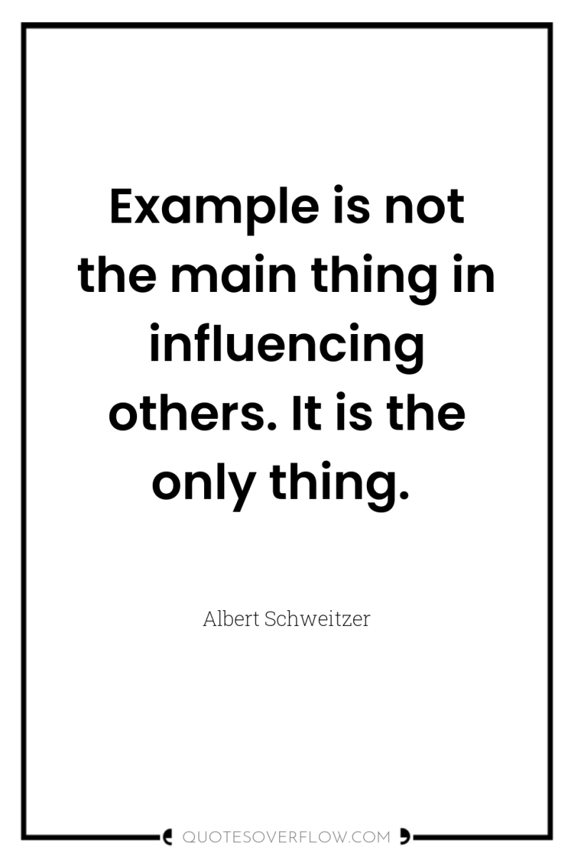 Example is not the main thing in influencing others. It...