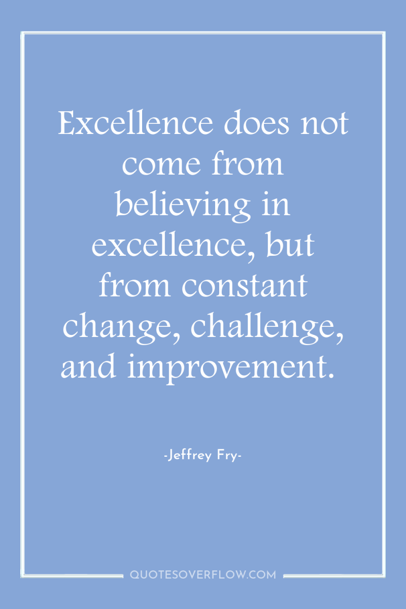 Excellence does not come from believing in excellence, but from...