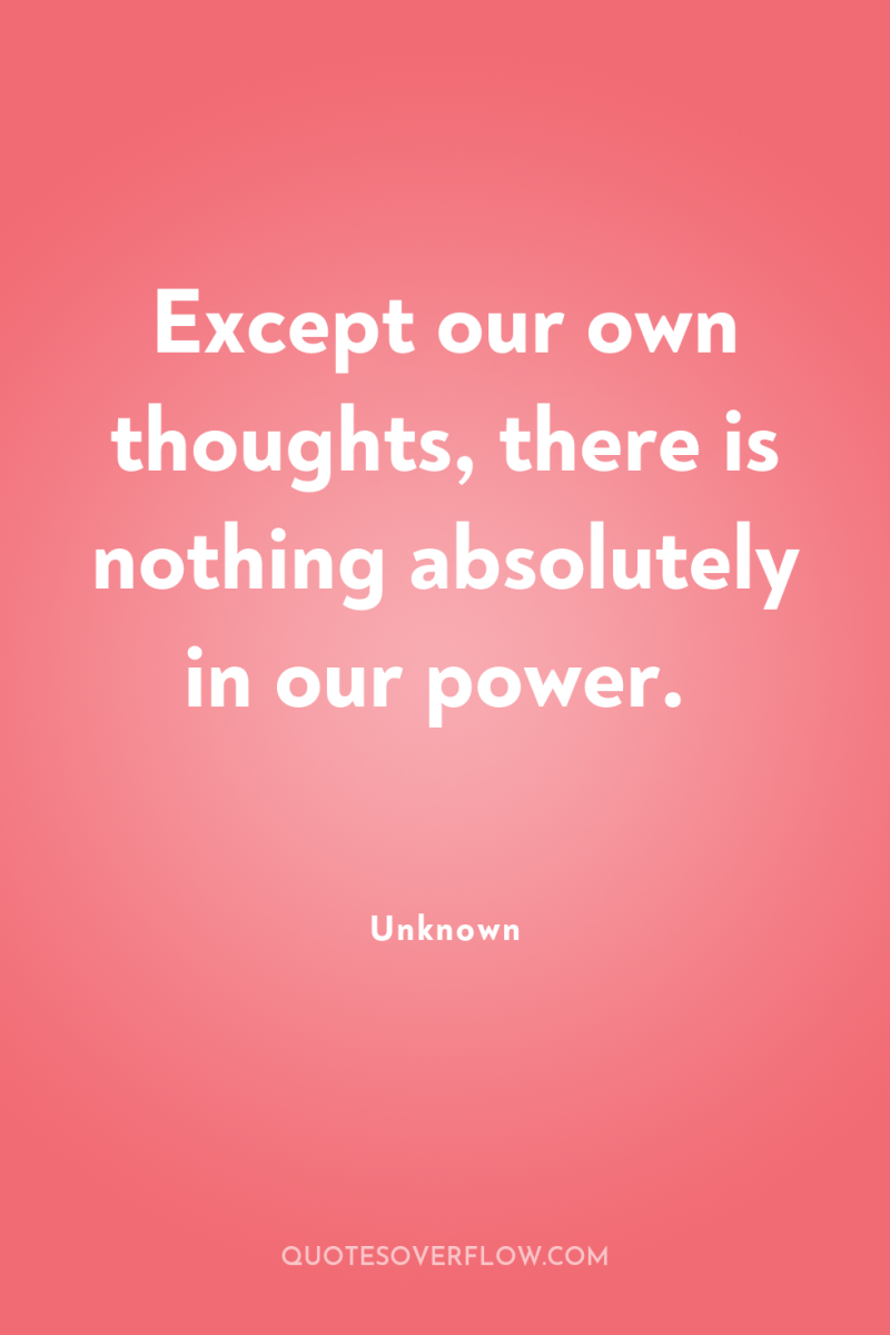 Except our own thoughts, there is nothing absolutely in our...