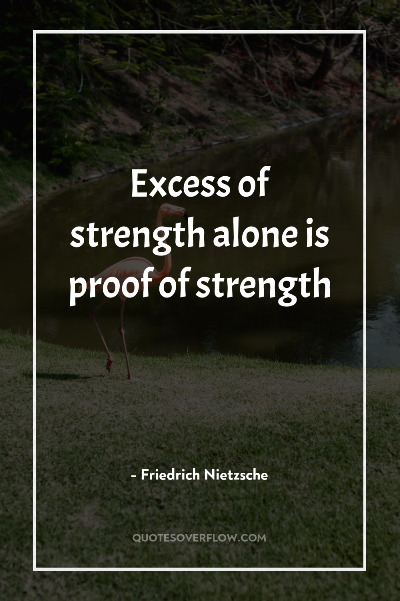 Excess of strength alone is proof of strength 