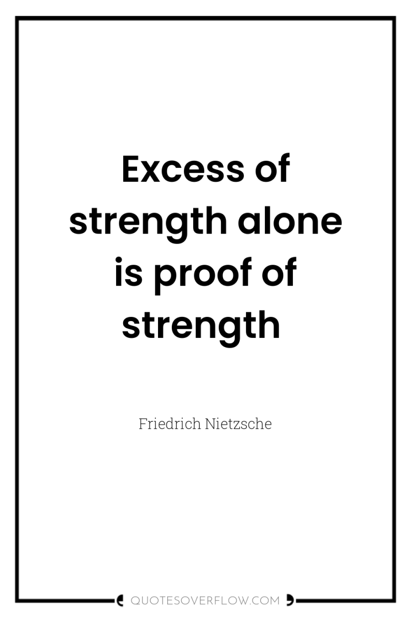Excess of strength alone is proof of strength 