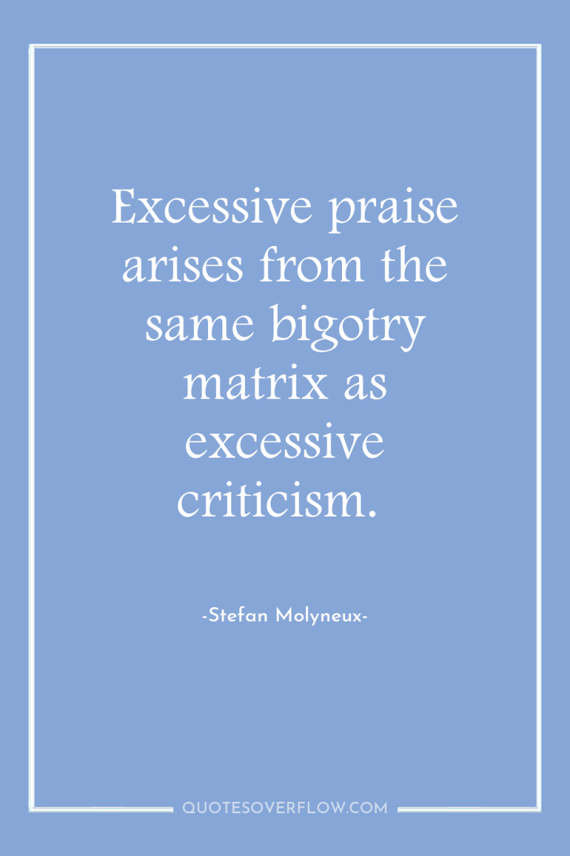 Excessive praise arises from the same bigotry matrix as excessive...