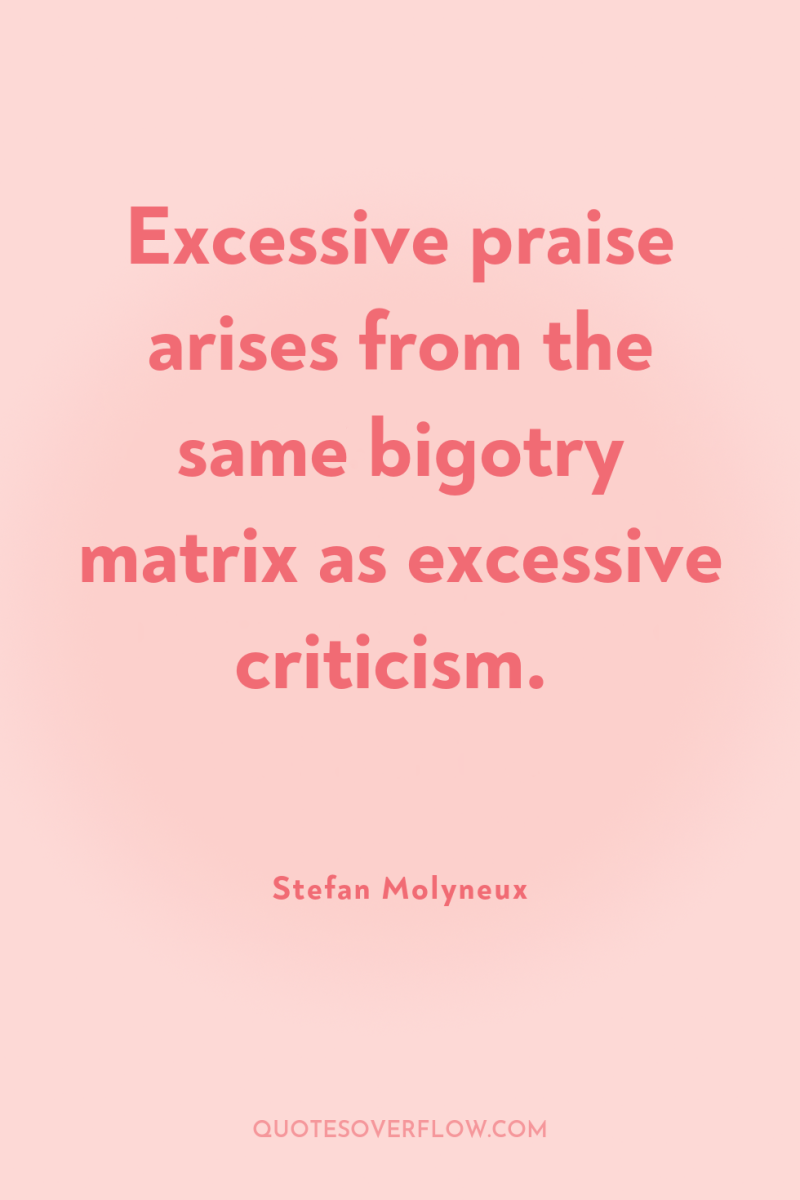 Excessive praise arises from the same bigotry matrix as excessive...