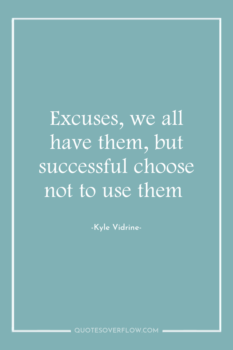 Excuses, we all have them, but successful choose not to...