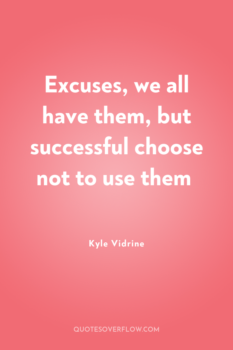 Excuses, we all have them, but successful choose not to...