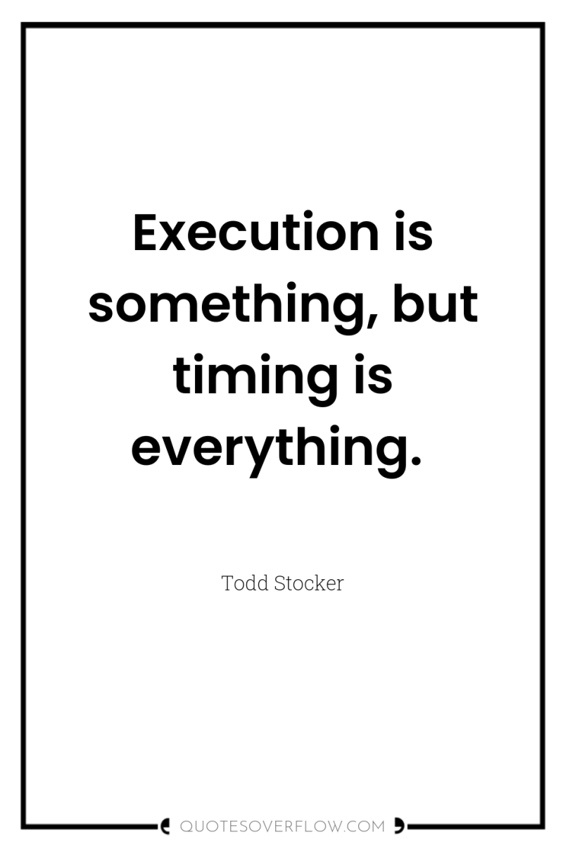 Execution is something, but timing is everything. 