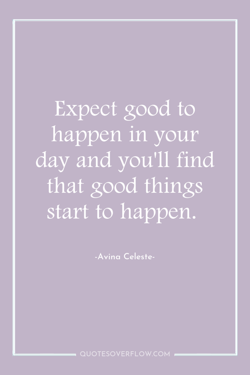 Expect good to happen in your day and you'll find...