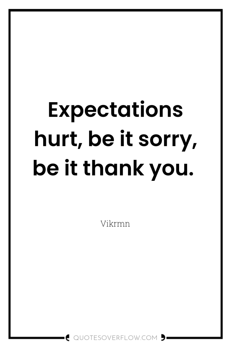 Expectations hurt, be it sorry, be it thank you. 