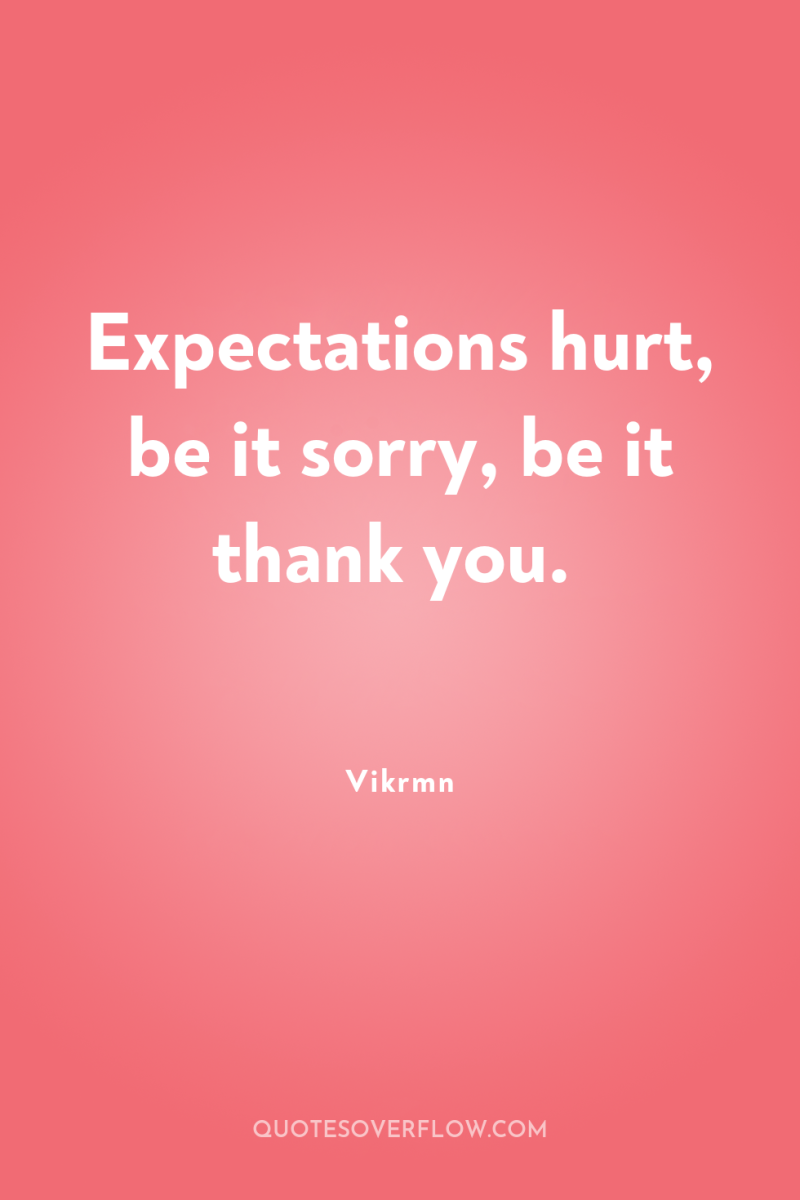 Expectations hurt, be it sorry, be it thank you. 