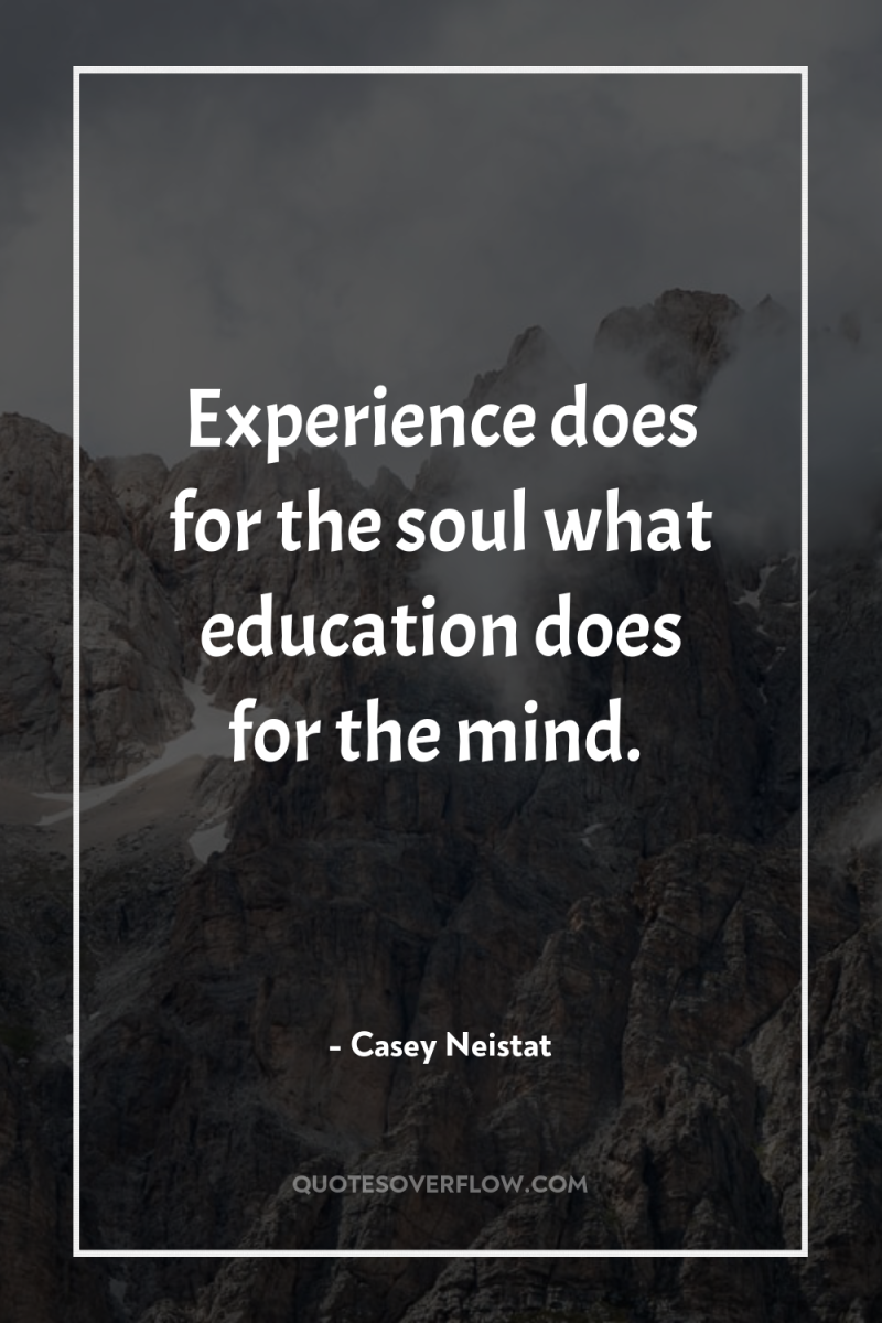 Experience does for the soul what education does for the...