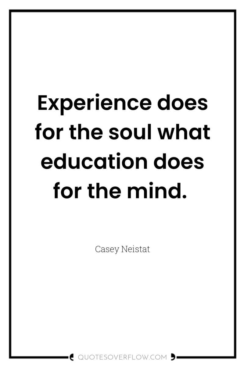 Experience does for the soul what education does for the...
