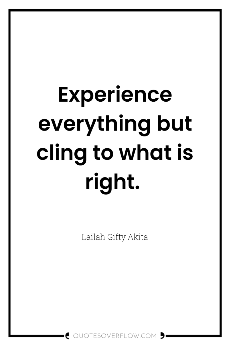 Experience everything but cling to what is right. 