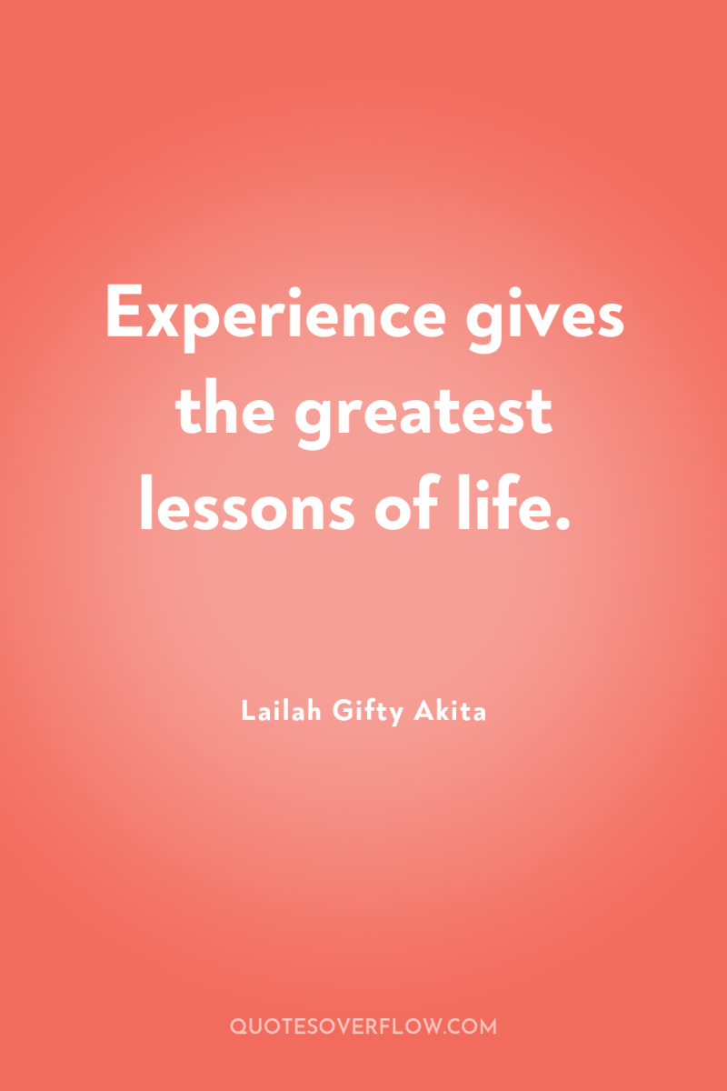Experience gives the greatest lessons of life. 