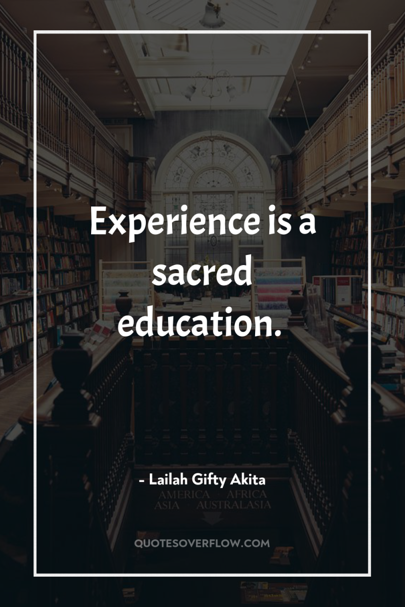 Experience is a sacred education. 