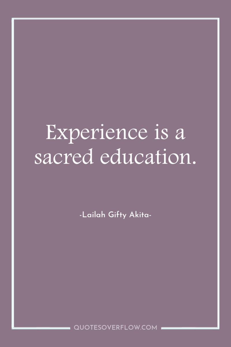 Experience is a sacred education. 
