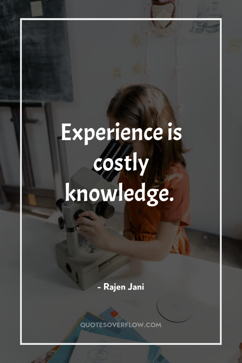 Experience is costly knowledge. 