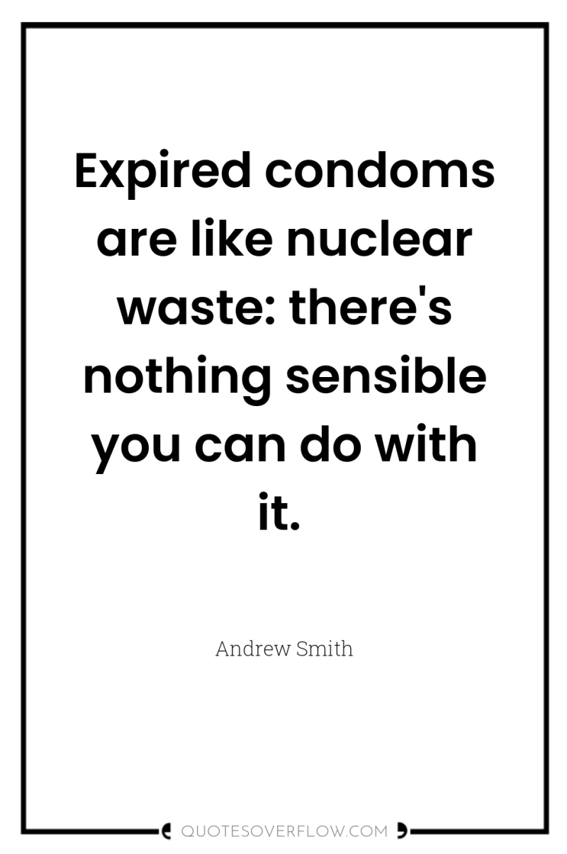 Expired condoms are like nuclear waste: there's nothing sensible you...