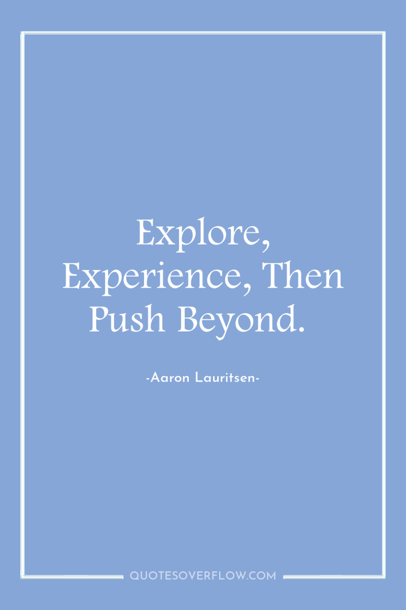 Explore, Experience, Then Push Beyond. 