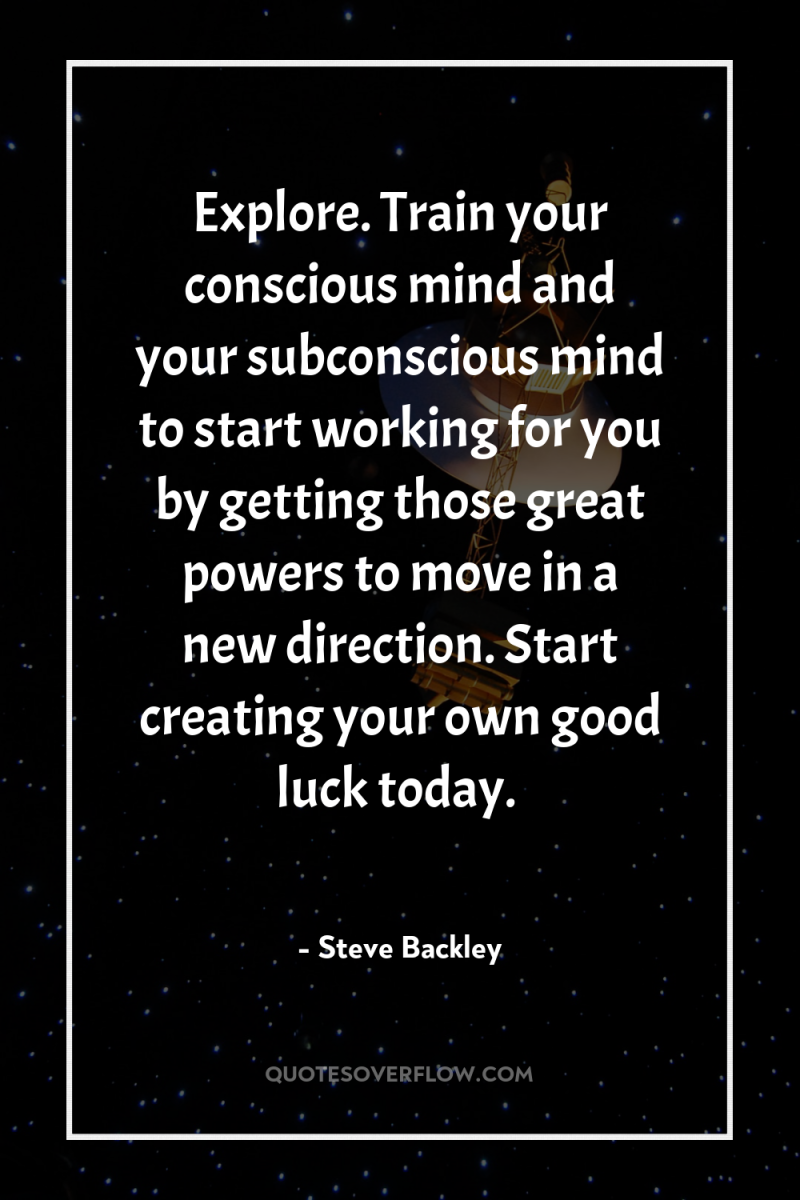 Explore. Train your conscious mind and your subconscious mind to...