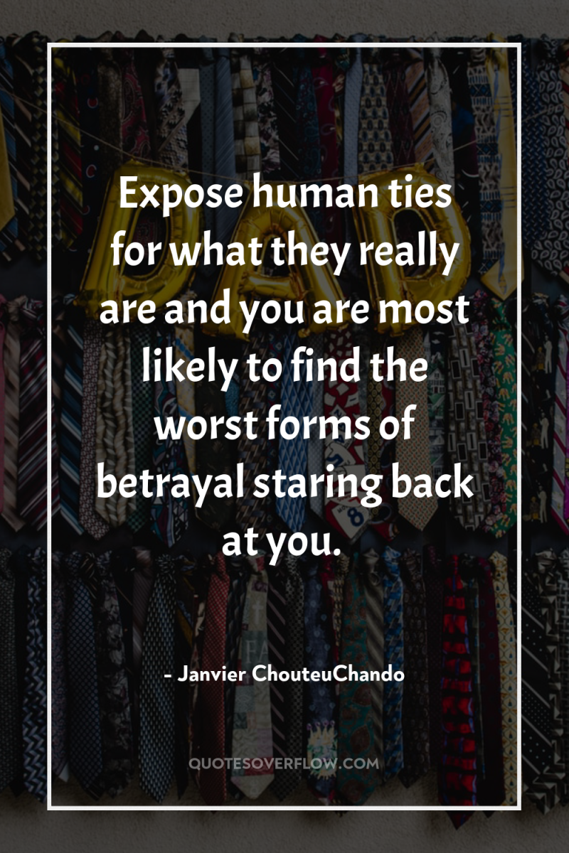 Expose human ties for what they really are and you...