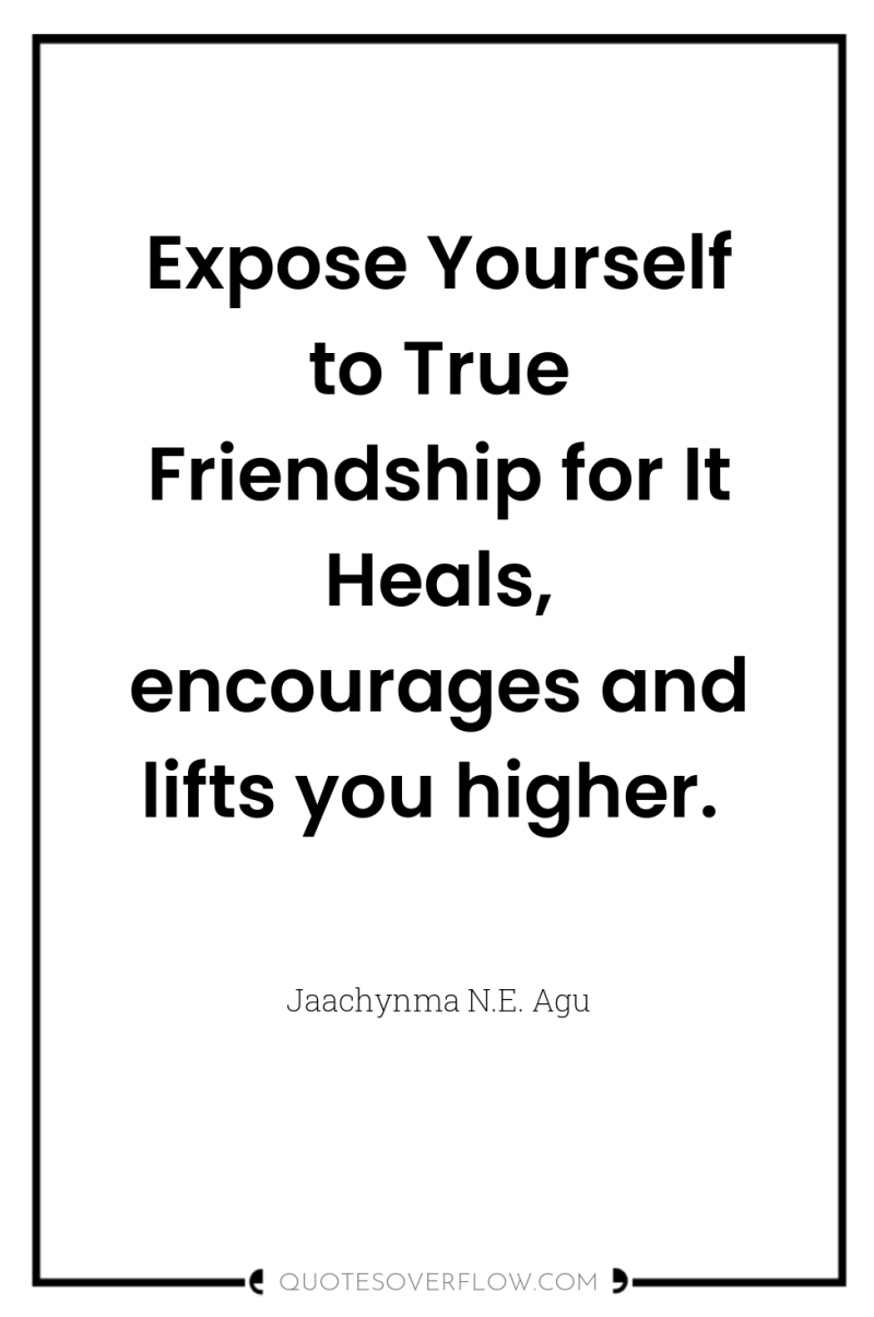 Expose Yourself to True Friendship for It Heals, encourages and...