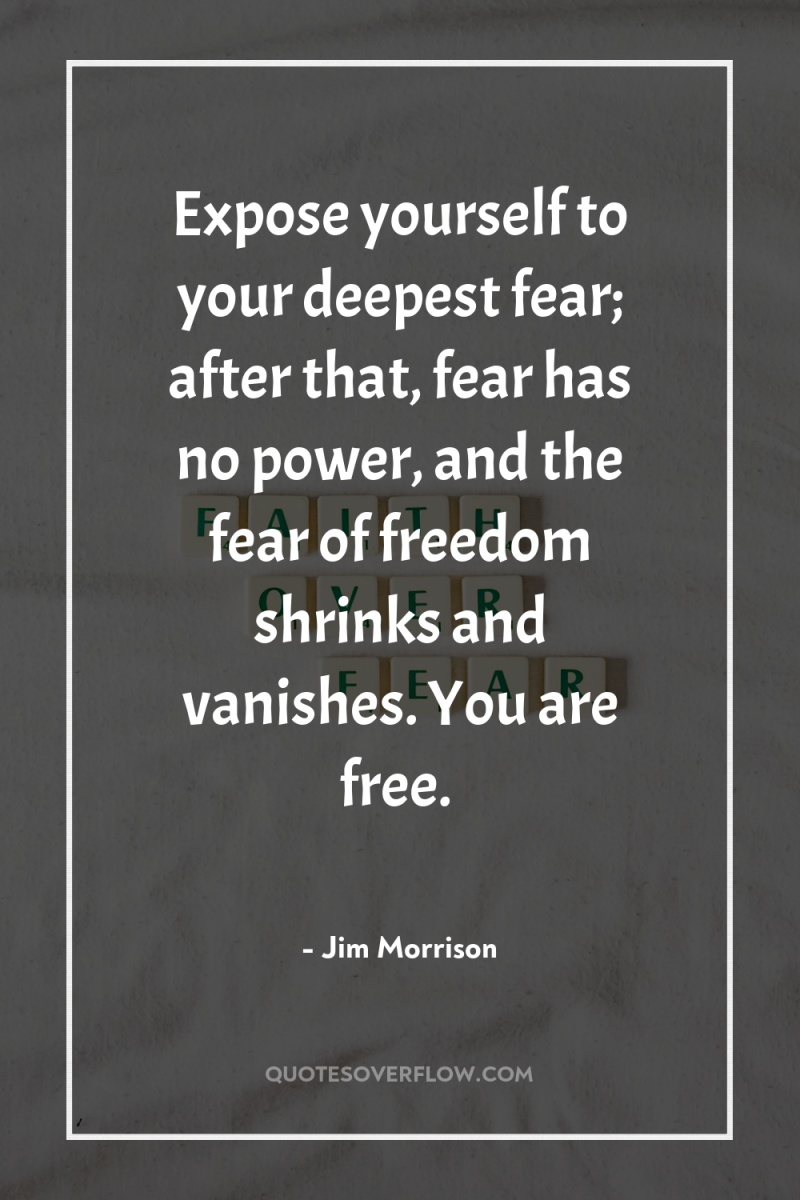Expose yourself to your deepest fear; after that, fear has...