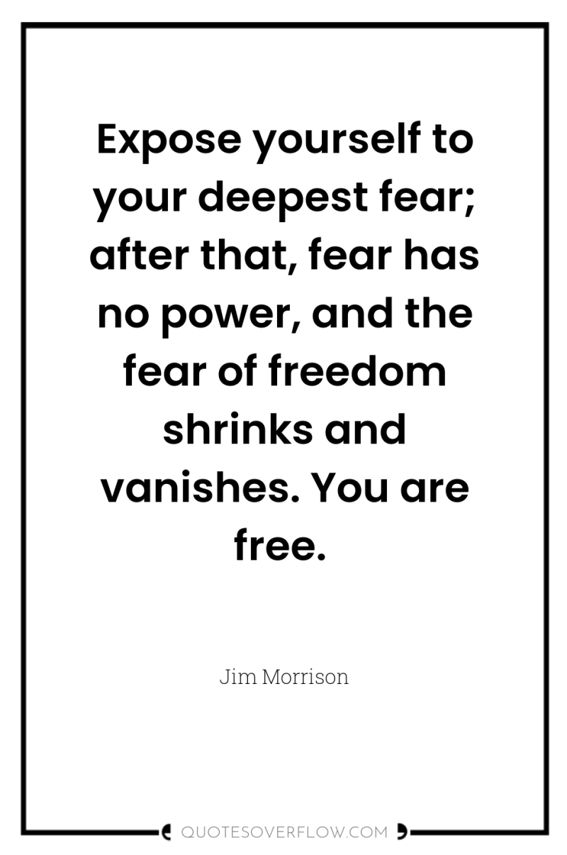 Expose yourself to your deepest fear; after that, fear has...