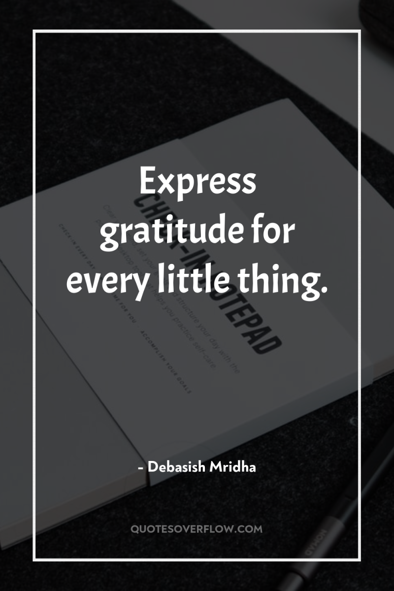 Express gratitude for every little thing. 