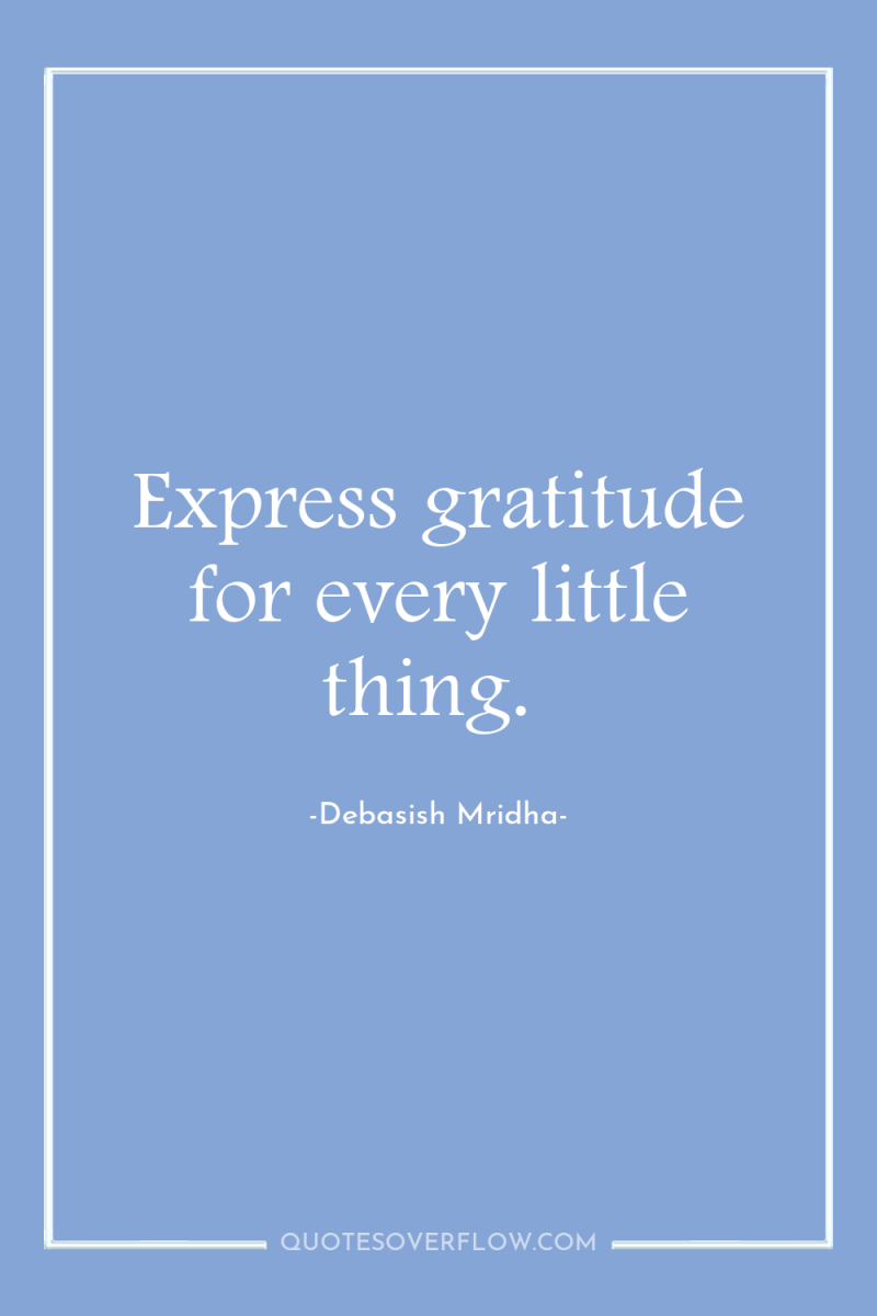 Express gratitude for every little thing. 