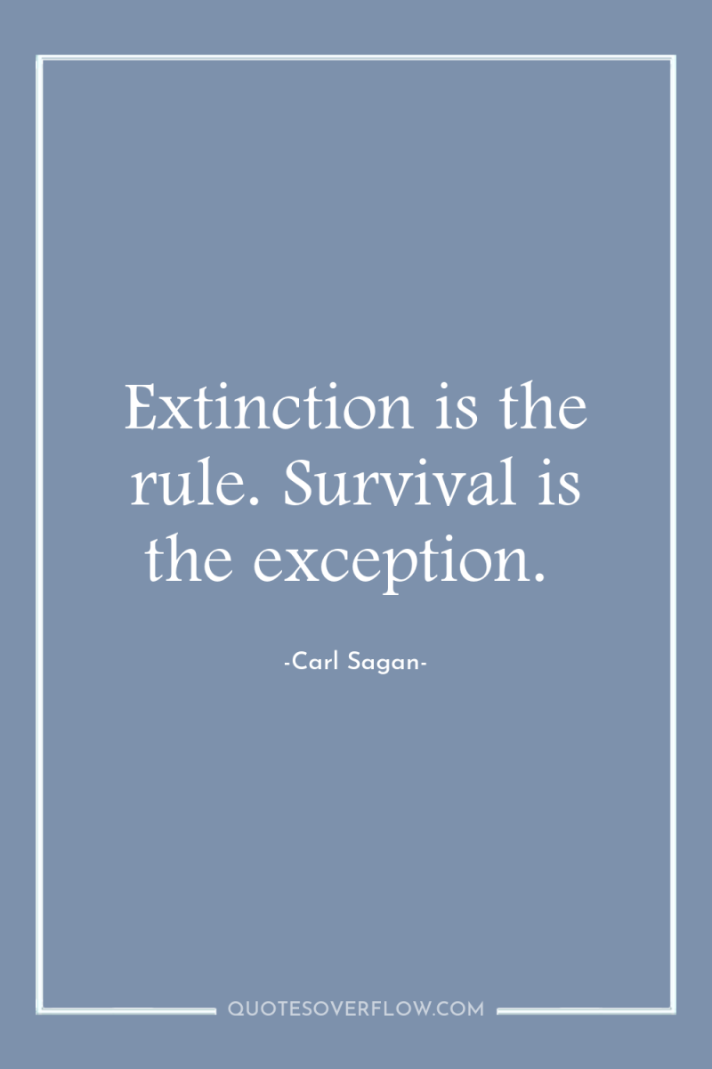 Extinction is the rule. Survival is the exception. 