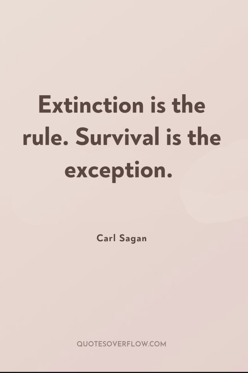 Extinction is the rule. Survival is the exception. 