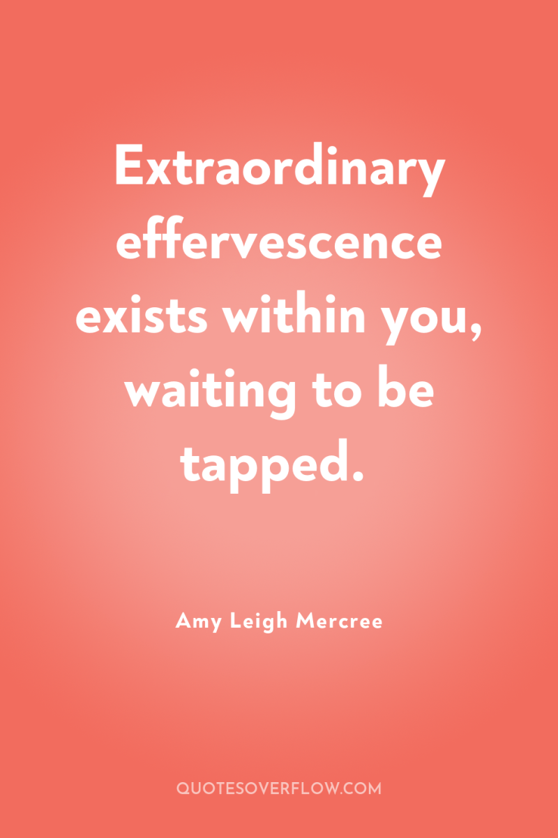 Extraordinary effervescence exists within you, waiting to be tapped. 