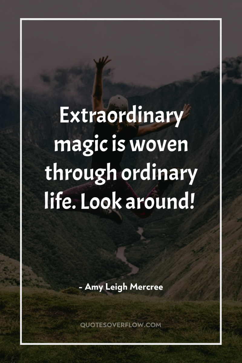 Extraordinary magic is woven through ordinary life. Look around! 