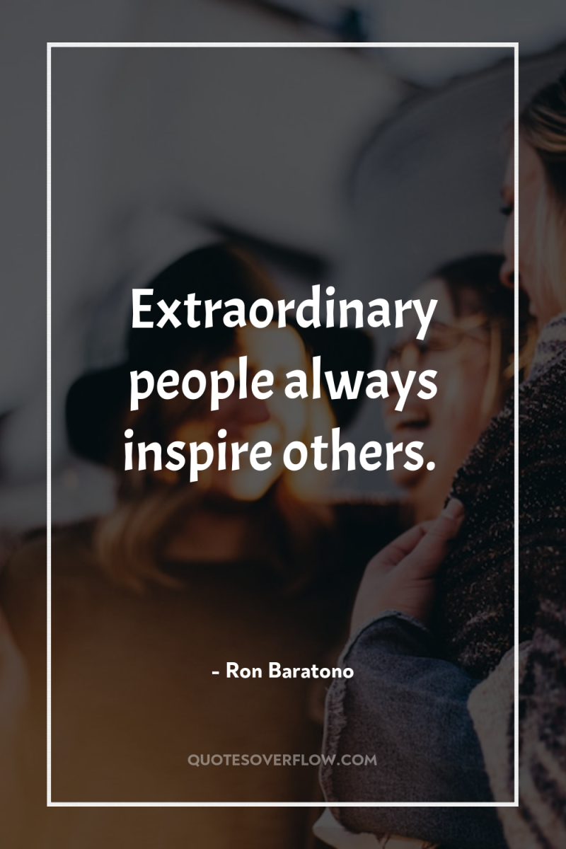 Extraordinary people always inspire others. 