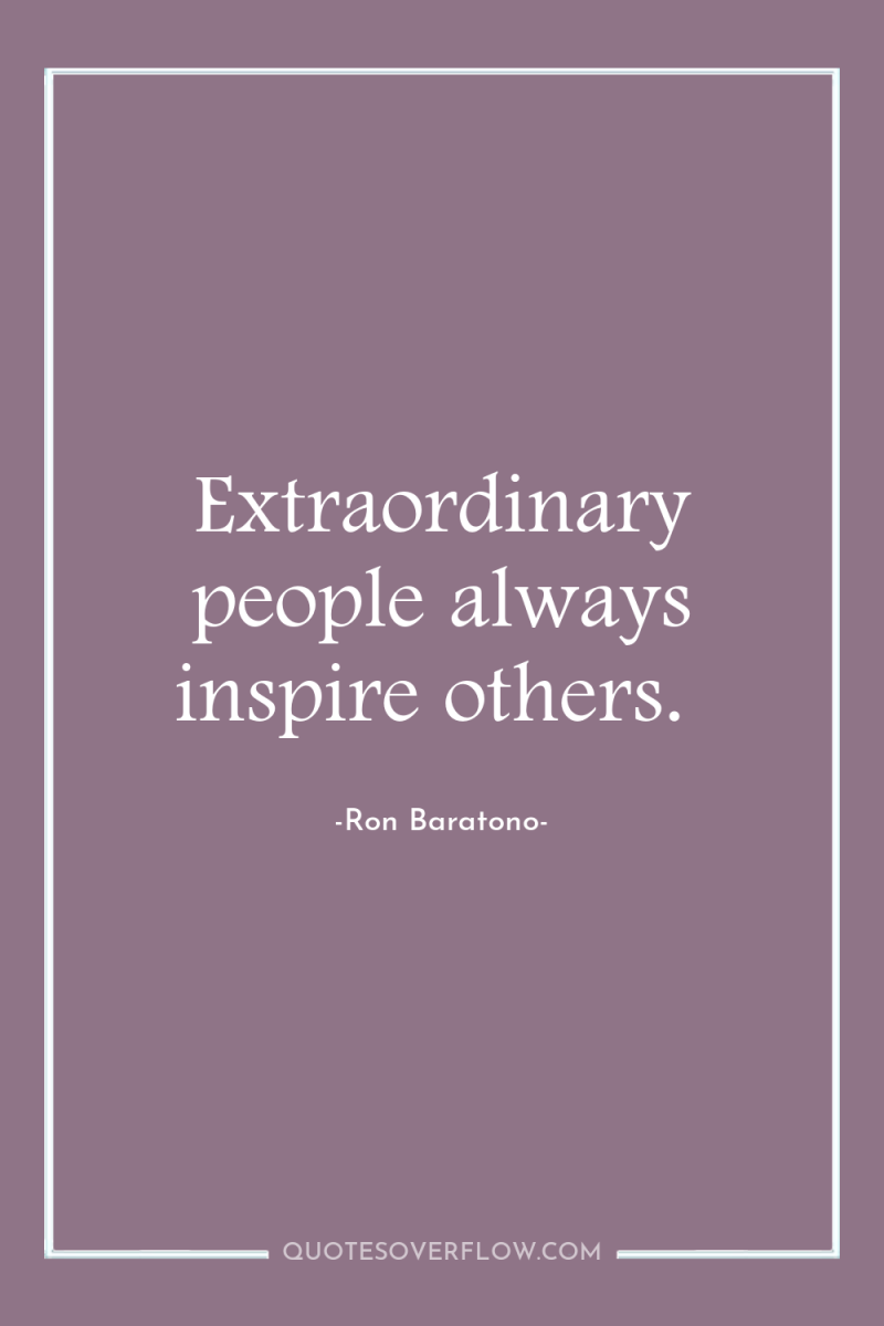 Extraordinary people always inspire others. 